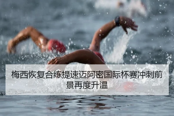 梅西恢复合练提速迈阿密国际杯赛冲刺前景再度升温