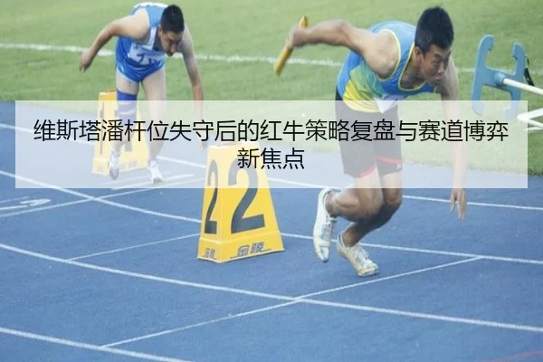 维斯塔潘杆位失守后的红牛策略复盘与赛道博弈新焦点