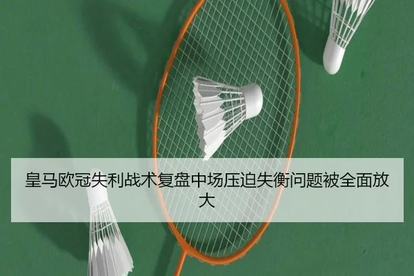 皇马欧冠失利战术复盘中场压迫失衡问题被全面放大