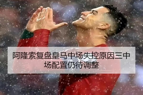 阿隆索复盘皇马中场失控原因三中场配置仍待调整